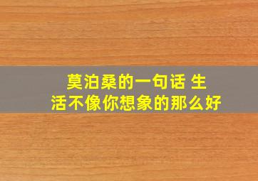 莫泊桑的一句话 生活不像你想象的那么好